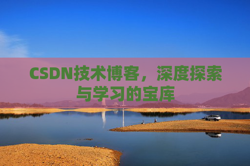CSDN技术博客，深度探索与学习的宝库
